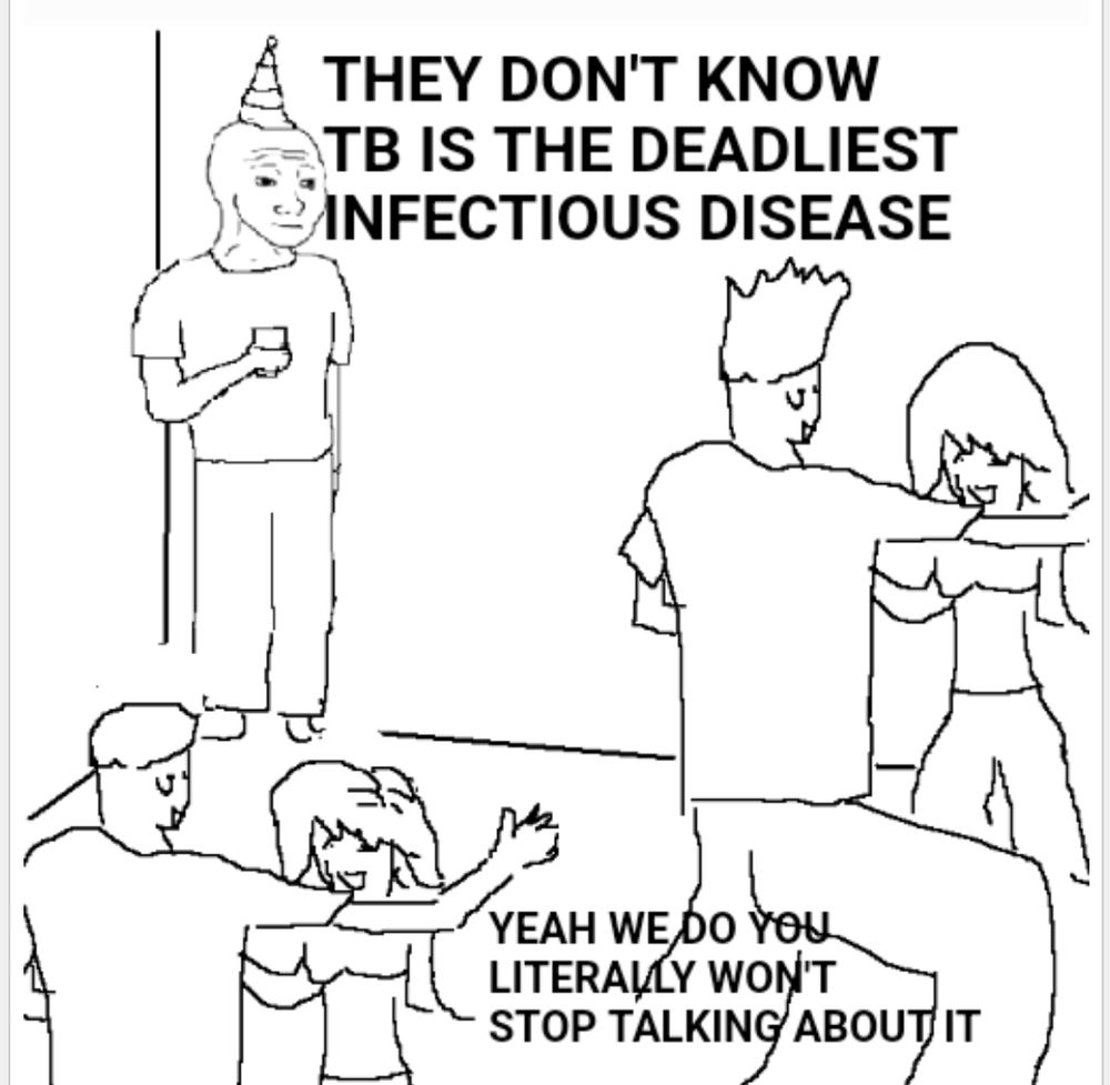 The meme where a guy is standing alone in a corner with a party hat on and a drink in his hand and other people are dancing in two identical couples, drawn in simple black lines in a plain white background. Text by the guy in the corner reads "they don't know TB is the deadliest infectious disease" and text by the people at the bottom dancing reads "yeah we do you literally won't stop talking about it"