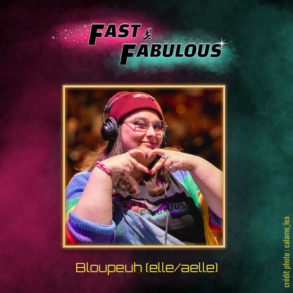 
Visuel de présentation du staff de Fast & Fabulous.
Le visuel est carré avec un fond aux couleurs de Fast & Fabs (vert et rose).
On y voit le logo de F&F en haut.
En dessous, on trouve une photo d'une Bloupeuh joyeuse qui fait un cœur avec les doigts. La photo est bordée d'un cadre jaune.
En dessous, on y voit écrit "Bloupeuh (elle/aelle)".
Enfin, sur le côté, on trouve le crédit photo : calame_lea