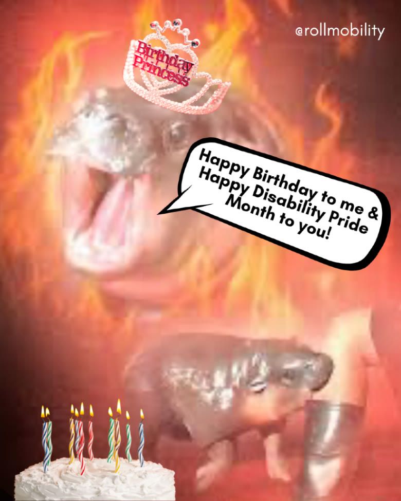 Two angry pictures of Moo Deng (one yelling, one biting a leg) wearing a "Birthday Princess" tiara, are surrounded by flames. A speech bubble says, "Happy Birthday to me & Happy Disability Pride month to you!" A birthday cake with candles is in the foreground.