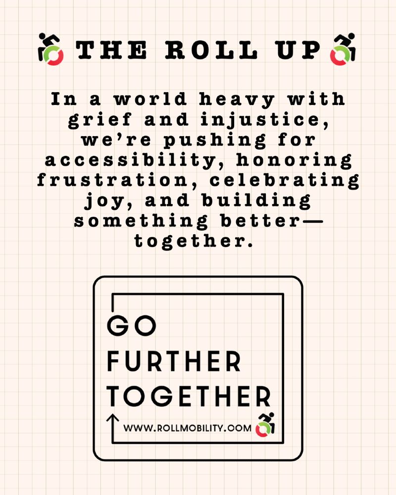 Same background. The Roll Up. Text reads: In a world heavy with grief and injustice, we're pushing for accessibility, honoring frustration, celebrating joy, and building something better, together. With the giant Roll Mobility Go Further Together logo. 