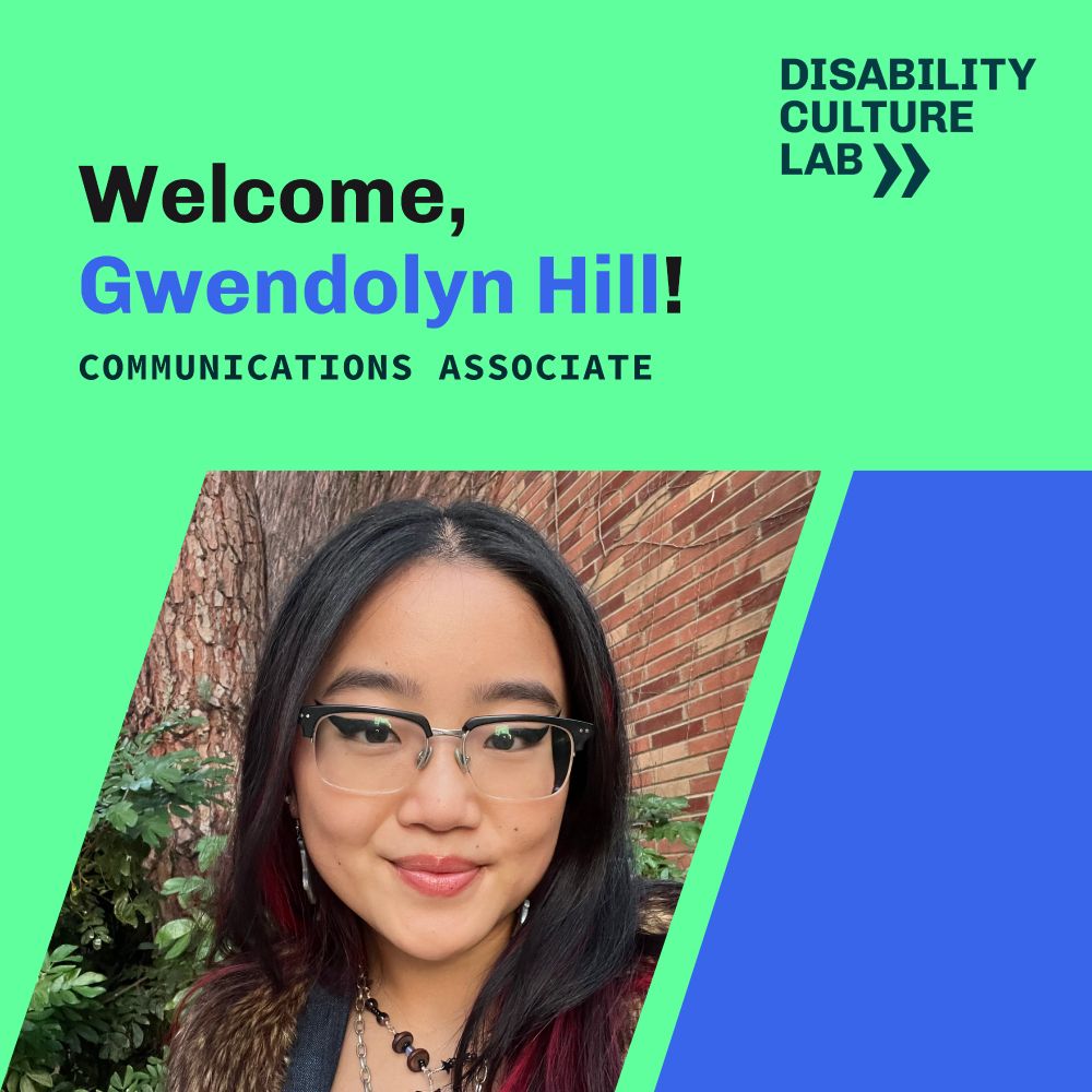 Text reads: Welcome, Gwendolyn Hill! Communications Associate for Disability Culture Lab.

Image shows queer, multiply-disabled Chinese fem with dark straight hair, cool glasses, and a smile, sitting in front of green plants and a brick wall.