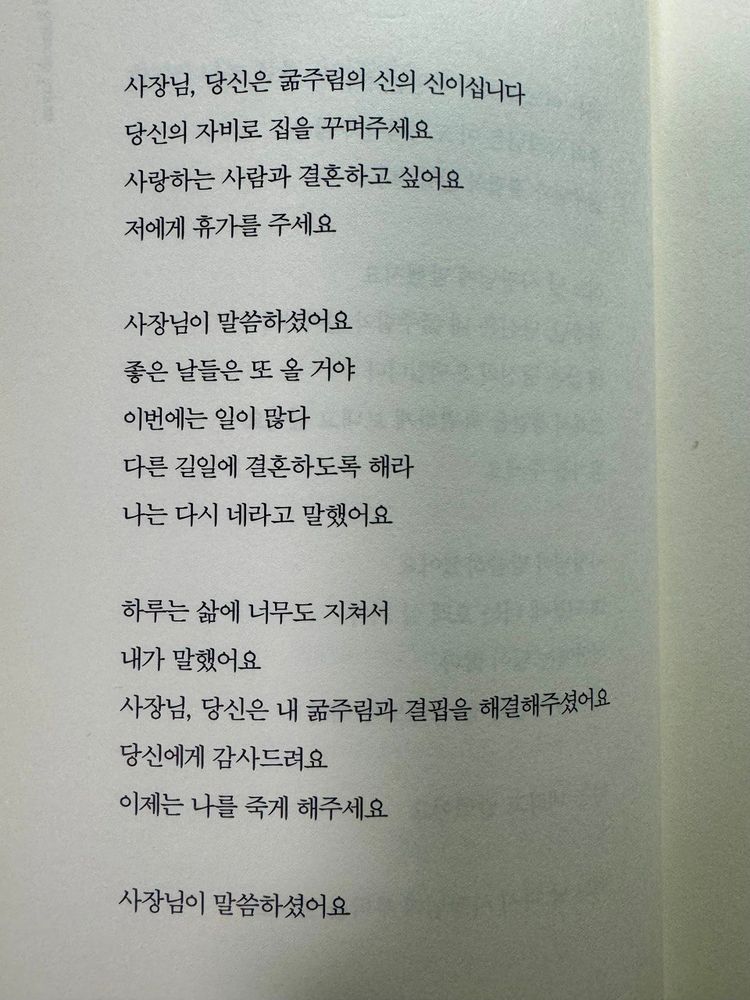 사장님, 당신은 굶주림의 신의 신이십니다
당신의 자비로 집을 꾸며주세요
사랑하는 사람과 결혼하고 싶어요
저에게 휴가를 주세요

사장님이 말씀하셨어요
좋은 날들은 또 올 거야
이번에는 일이 많다
다른 길일에 결혼하도록 해라
나는 다시 네라고 말했어요

하루는 삶에 너무도 지쳐서
내가 말했어요
사장님, 당신은 내 굶주림과 결핍을 해결해주셨어요
당신에게 감사드려요
이제는 나를 죽게 해주세요

사장님이 말씀하셨어요