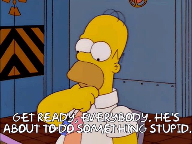 a cartoon of homer simpson saying " get ready everybody he 's about to do something stupid "