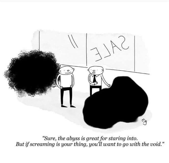 One cartoon salesman talking to a potential customer comparing two different darknesses: "Sure, the abyss is great for staring into.  But if screaming is your thing, you'll want to go with the void."