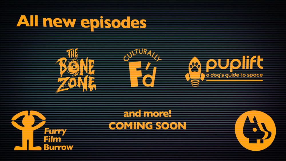 "All new episodes and more, coming soon!" show logos for "The Bone Zone" "Culturally F'd" and "Puplift: A Dog's Guide to Space", The Furry Film Burrow logos are at the bottom, riffing on the NFB and PBS logos.