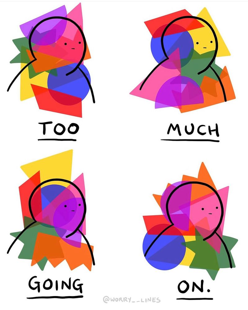 A drawing by @WORRY__LINES, saying “TOO MUCH GOING ON”. Each word is presented separately and has a simple handdrawn outline of a person above it, with lots of different overlapping coloured shapes drawn as overlays on top of the person to evoke a sense of overwhelm 
