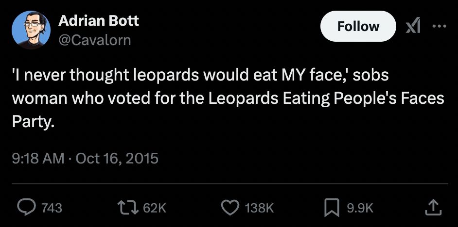 ENG: Screenshot of a tweet saying: "I never thought leopards would eat MY face", sobs woman who voted for the Leopards Eating People's Faces Party

ESP: Pantallazo de un tuit que dice: "Nunca pensé que los leopardos se comerían MI cara", solloza una mujer que votó al Partido de los Leopardos Comecaras.