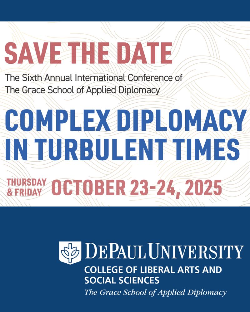 Save the date. The Sixth Annual International Conference of The Grace School of Applied Diplomacy titled "Complex Diplomacy in Turbulent Times." Thursday & Friday October 23-24, 2025. DePaul University.