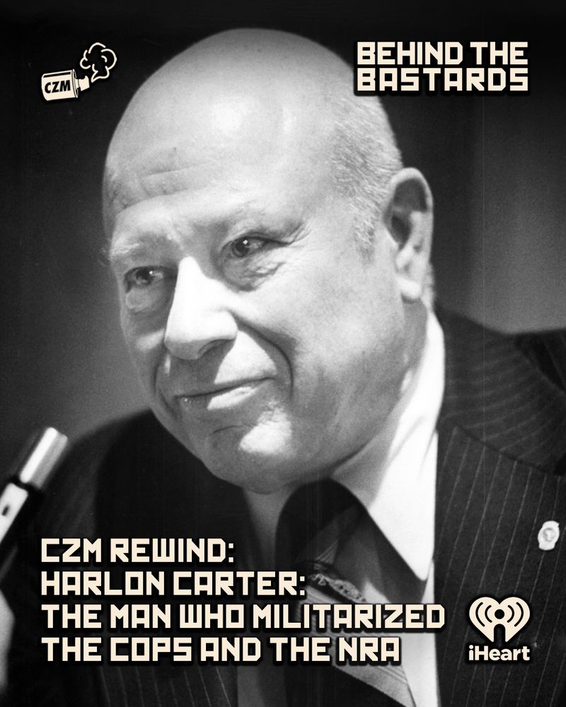 CZM Rewind: Harlon Carter: the Man Who Militarized the Cops and the NRA ⏪

Robert is joined by Matt Lieb to discuss Harlon Carter and NRA. 

@iwriteok.bsky.social ‪‪‪@mattlieb.bsky.social‬ @whysophiewhy.bsky.social

https://www.iheart.com/podcast/105-behind-the-bastards-29236323/episode/czm-rewind-harlon-carter-the-man-281942138/