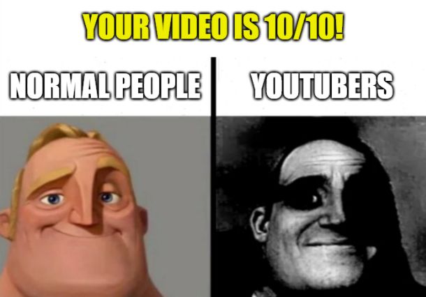 a meme comparing the reaction of "normal people" and "youtubers" to the statement "your video is 10/10!". The normal person treats this as positive news, interpreting 10/10 to be a rating of quality. The youtuber treats this as deeply negative news, interpreting 10/10 to be a measure of the video's performance relative to their 10 most recent uploads.