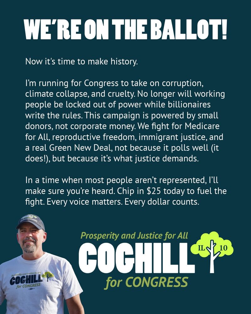 Now it's time to make history.

I’m running for Congress to take on corruption, climate collapse, and cruelty. No longer will working people be locked out of power while billionaires write the rules. This campaign is powered by small donors, not corporate money. We fight for Medicare for All, reproductive freedom, immigrant justice, and a real Green New Deal, not because it polls well (it does!), but because it’s what justice demands.

In a time when most people aren’t represented, I’ll make sure you’re heard. Chip in $25 today to fuel the fight. Every voice matters. Every 
