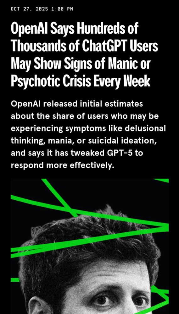 OpenAI Says Hundreds of Thousands of ChatGPT Users May Show Signs of Manic or Psychotic Crisis Every Week
OpenAI released initial estimates about the share of users who may be experiencing symptoms like delusional thinking, mania, or suicidal ideation, and says it has tweaked GPT-5 to respond more effectively.