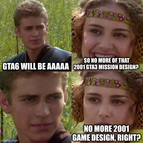 Anakin Padme meme, panel 1: GTA will be AAAAA, panel 2: so no more of that 2001 GTA3 mission design? Panel 4: no more 2001 game design, right?