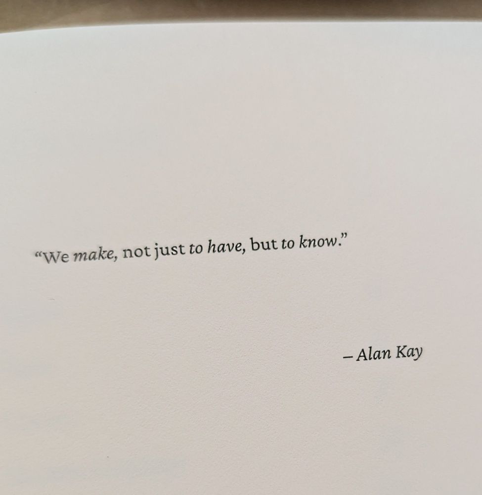 "We make, not just to have, but to know." – Alan Kay
