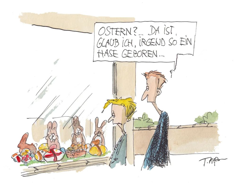 Zwei Personen vor dem Schaufenster, drinnen sind Osterhasen ausgestellt.
Die ältere, größere Person sagt: 
Ostern? Da ist glaub ich, irgendein Hase geboren…