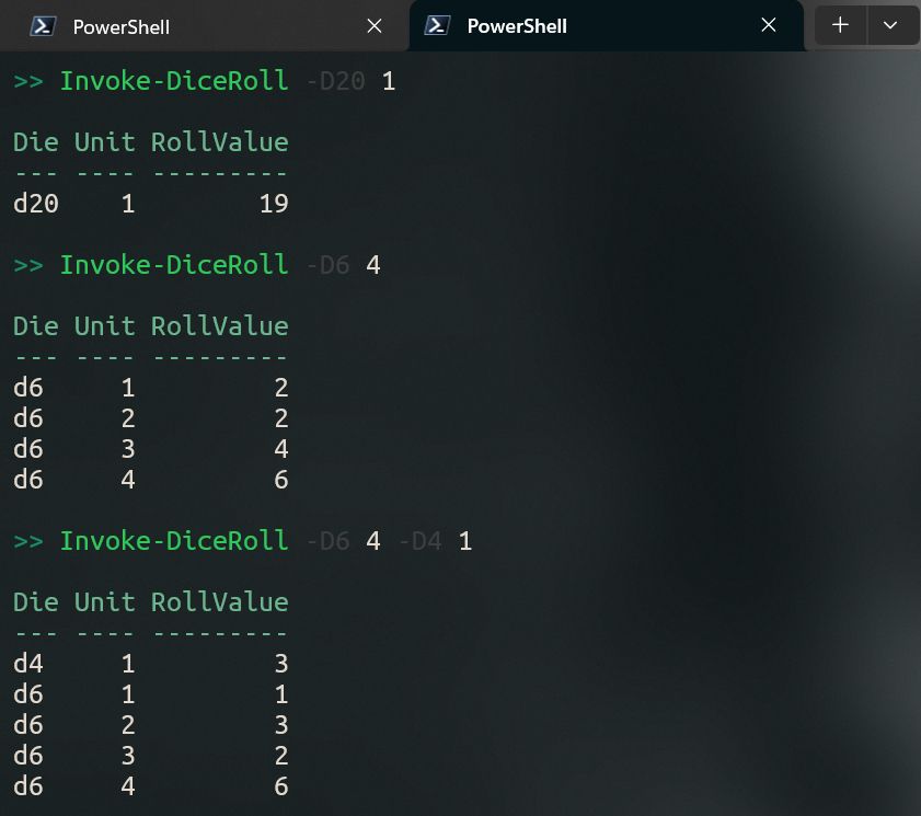 >> Invoke-DiceRoll -D20 1

Die Unit RollValue
--- ---- ---------
d20    1        19

>> Invoke-DiceRoll -D6 4

Die Unit RollValue
--- ---- ---------
d6     1         2
d6     2         2
d6     3         4
d6     4         6

>> Invoke-DiceRoll -D6 4 -D4 1

Die Unit RollValue
--- ---- ---------
d4     1         3
d6     1         1
d6     2         3
d6     3         2
d6     4         6