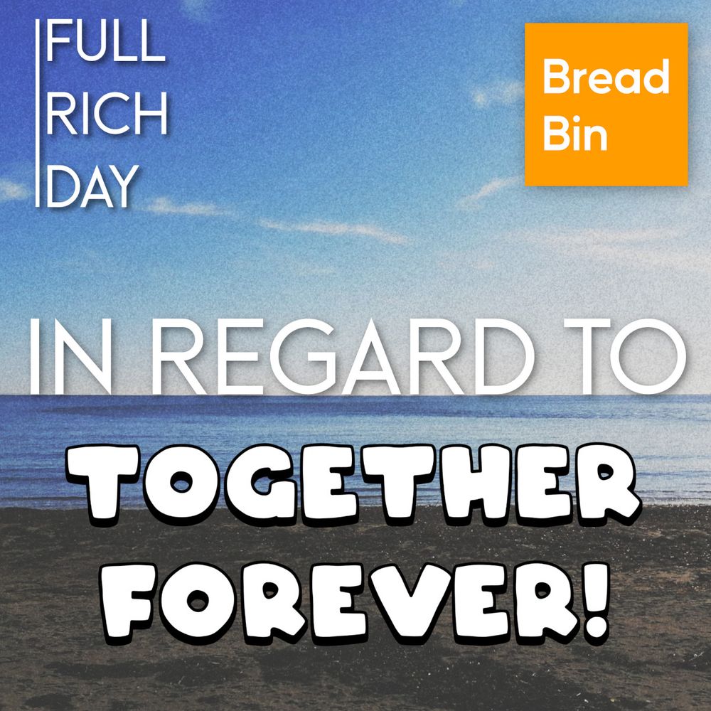 Poster for Bread Bin Theatre Company's writing project 'Full Rich Day'. Their new scheme is called 'In Regard To', and this poster specifically relates to Bread Bin's new show, 'Together Forever!'