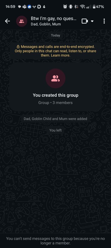WhatsApp Group chat, called 'Btw i'm gay, no questions to be taken at this time'. Mum, dad and sister have been added. I have left the chat. 
