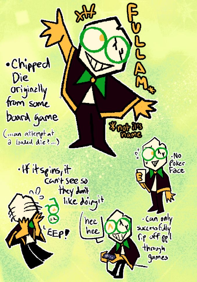Fullam* (not its real name)
- Chipped Die originally from some board game (...an attempt at a loaded die?...)
- If it spins, it can't see so they don't like doing it
- No poker face
- Can only successfully rip off people through games