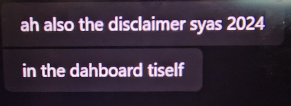 Photo of a Microsoft Teams chat with two short messages:
"ah also the disclaimer syas 2024"
"in the dahboard tiself".