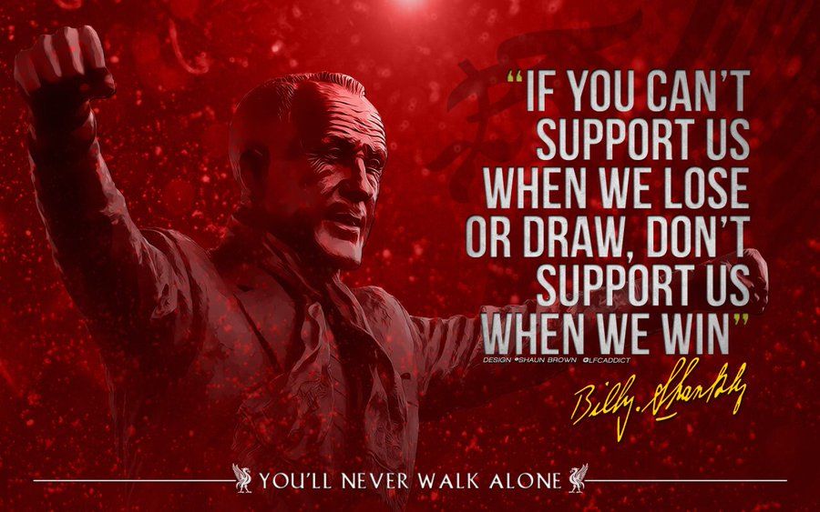 “If you can't support us when we lose or draw, don't support us when we win”
― Bill Shankly