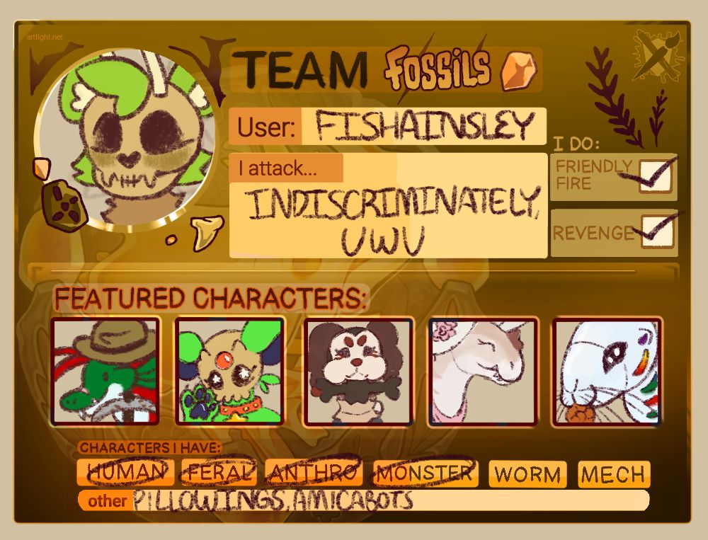 An Artfight team card for fishainsley. The card indicated that I am on team Fossils. I attack “indiscriminately”, and do friendly fire and revenge. My OCs include humans, ferals, anthros, monsters, pillowings, amicabots, and others. My avatar is a drawing of tibby, a cicada-ferret hybrid, but with a fossil ferret skull instead of his typical face. My featured characters are an anthro salmon, an anthro shiny Espeon, a pillowing, a dinosaur, and an otter-shark robot.