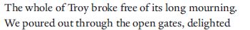 Black text on a white background saying 
"The whole of Troy broke free of its long mourning.
We poured out through the open gates, delighted"
