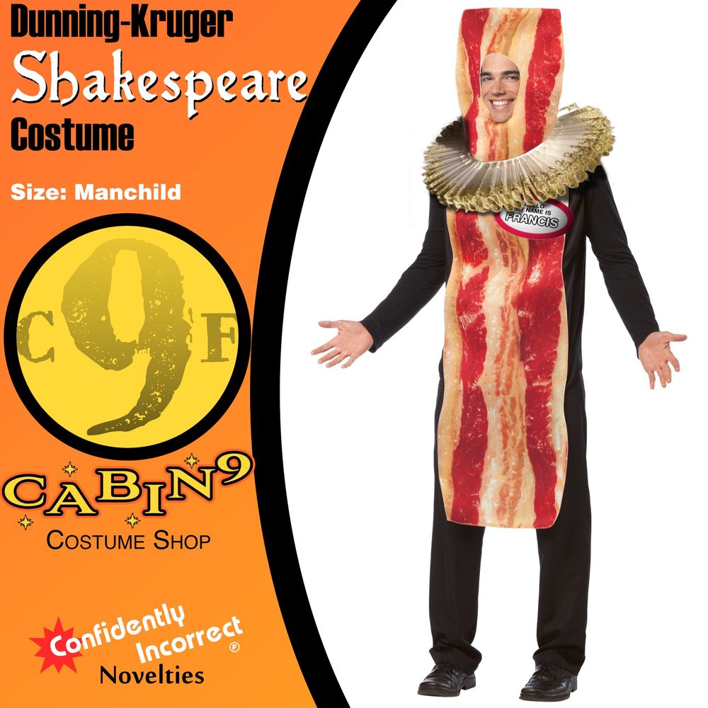 A Shakespeare costume made of a bacon tabard, a ruff, and a pin that says "Hello, I'm Francis".

Text:
Dunning-Kruger Shakespeare Costume
Size: Manchild
Cabin9 Costume Shop
Confidently Incorrect Novelties (trademark symbol is an F in a circle)