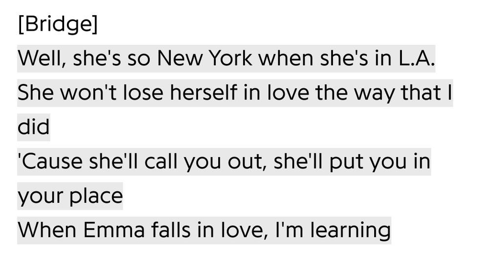 [Bridge]
Well, she's so New York when she's in L.A.
She won't lose herself in love the way that I did
'Cause she'll call you out, she'll put you in your place
When Emma falls in love, I'm learning