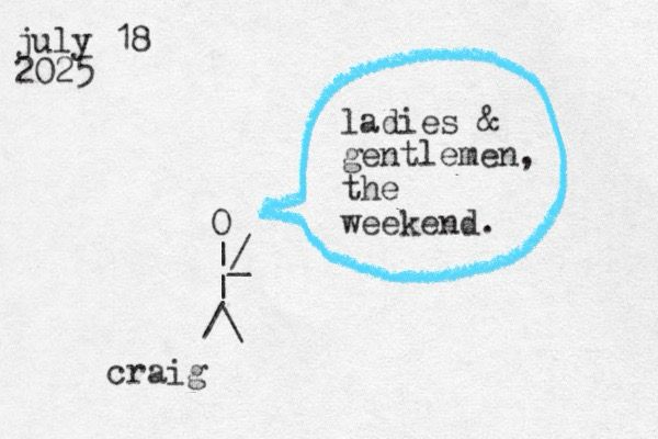 A stick figure made of overlapping punctuation marks from a typewriter labeled as Craig saying "ladies and gentlemen the weekend"