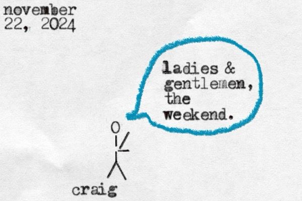 A stick figure made of overlapping punctuation marks from a typewriter labeled as Craig saying "ladies and gentlemen the weekend"