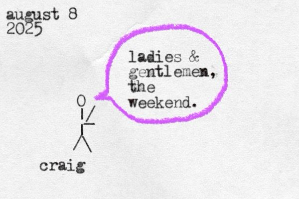 A stick figure made of overlapping punctuation marks from a typewriter labeled as Craig saying "ladies and gentlemen the weekend"