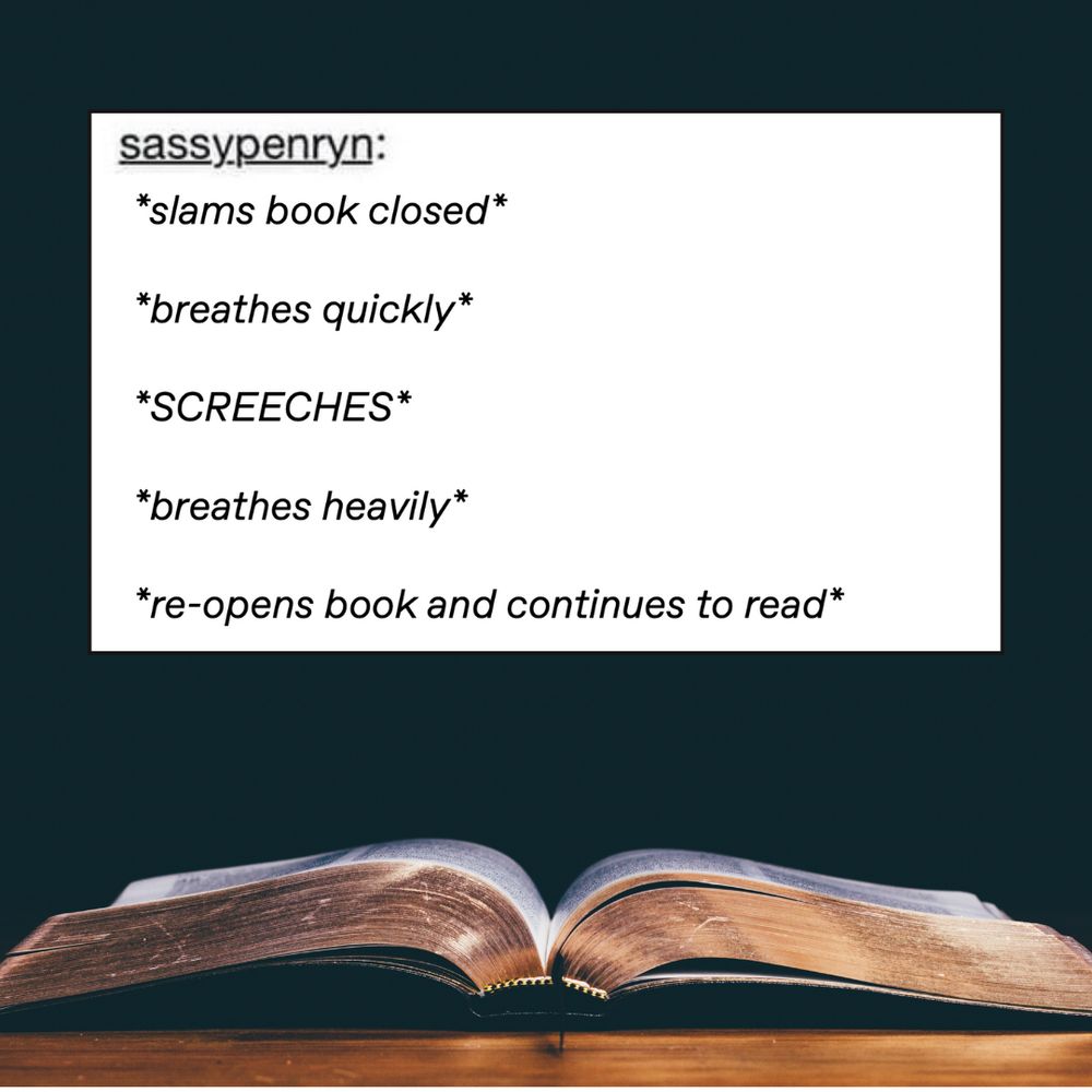Two-part image. Top shows a Tumblr post by sassypenryn that reads: "slams book closed breathes quickly SCREECHES breathes heavily re-opens book and continues to read". Bottom shows a photograph of an old book lying open on a dark wooden surface.