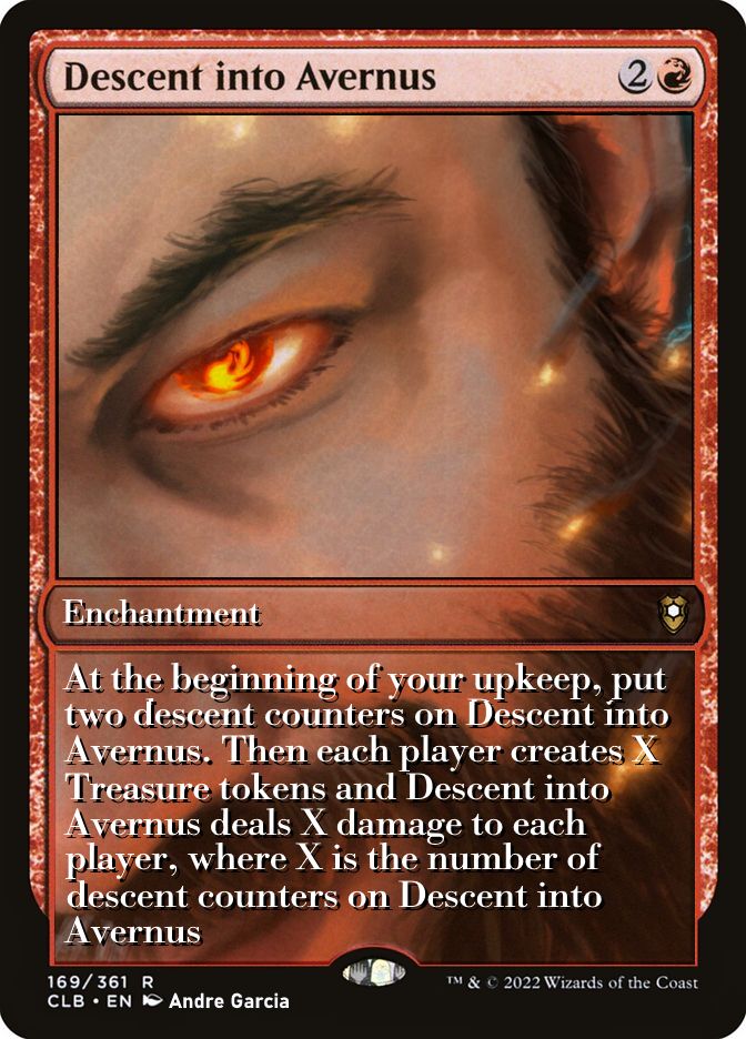 Custom art by Andre Garcia in the full frame treatment of Amonkhet Promos 

Descent into Avernus
{2}{R}
Enchantment

At the beginning of your upkeep, put two descent counters on this enchantment. Then each player creates X Treasure tokens and this enchantment deals X damage to each player, where X is the number of descent counters on this enchantment.