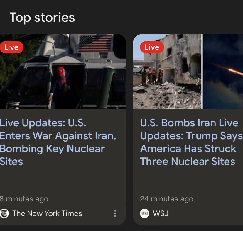 Top stories:
Live Updates: U.S. Enters War Against Iran, Bombing Key Nuclear Sites
3 minutes ago
- The New York Times

Live: U.S. Bombs Iran Live Updates: Trump Says America Has Struck Three Nuclear Sites
24 minutes ago
-WSJ