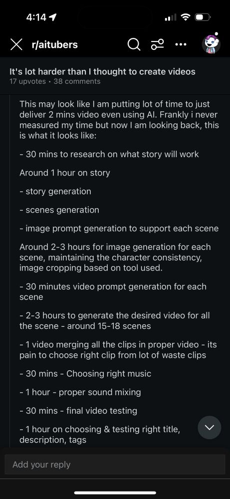This may look like I am putting lot of time to just deliver 2 mins video even using Al. Frankly i never measured my time but now I am looking back, this is what it looks like: - 30 mins to research on what story will work Around 1 hour on story - story generation - scenes generation - image prompt generation to support each scene Around 2-3 hours for image generation for each scene, maintaining the character consistency, image cropping based on tool used. - 30 minutes video prompt generation for each scene - 2-3 hours to generate the desired video for all the scene - around 15-18 scenes - 1 video merging all the clips in proper video - its pain to choose right clip from lot of waste clips - 30 mins - Choosing right music - 1 hour - proper sound mixing - 30 mins - final video testing - 1 hour on choosing & testing right title,