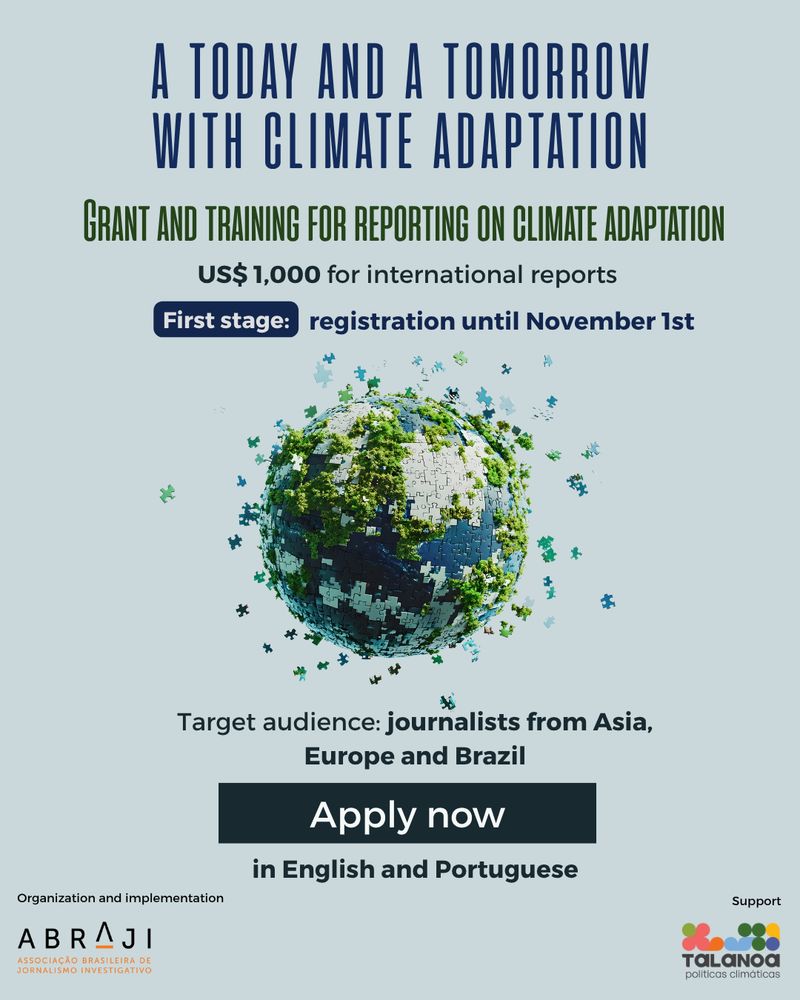 Promotional card for the project “A Today and a Tomorrow with Climate Adaptation”, organized by Abraji and the Talanoa Institute. The background is light blue and, at the center, there is an image of planet Earth shaped like a jigsaw puzzle, with some pieces missing from the top. The main text in dark blue reads “A Today and a Tomorrow with Climate Adaptation” and, in green, “Grant and training for climate adaptation reporting.” The image shows amounts of R$ 5,500 for national reports and US$ 1,000 for reports in English, and a dark blue label highlights “1st phase: applications until 11/01.” At the bottom, it reads: “Target audience: journalists from Brazil, Asia, and Europe who will be at COP30.” A dark centered button displays “Applications open” and “in English and Portuguese.” At the bottom are the logos of Abraji and the Talanoa Institute, along with the word “Support.” End of description.
