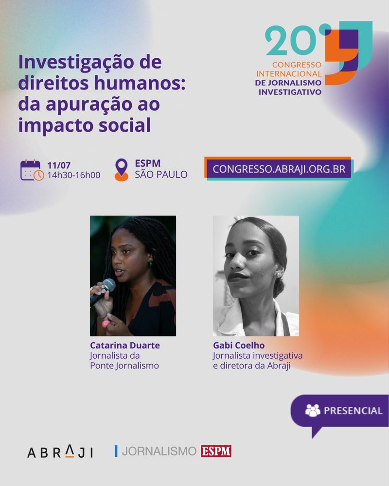 Está escrito: Investigação de direitos humanos: da apuração ao impacto social. 11/07. 14:30 - 16:00. ESPM – São Paulo. congresso.abraji.org.br. Presencial. Ao centro, as fotos das palestrantes. Catarina Duarte é uma mulher preta, de cabelo preto em dreads e usa brincos. Gabi Coelho é uma mulher preta, de cabelos escuros e olhos castanhos. Fim da descrição.
