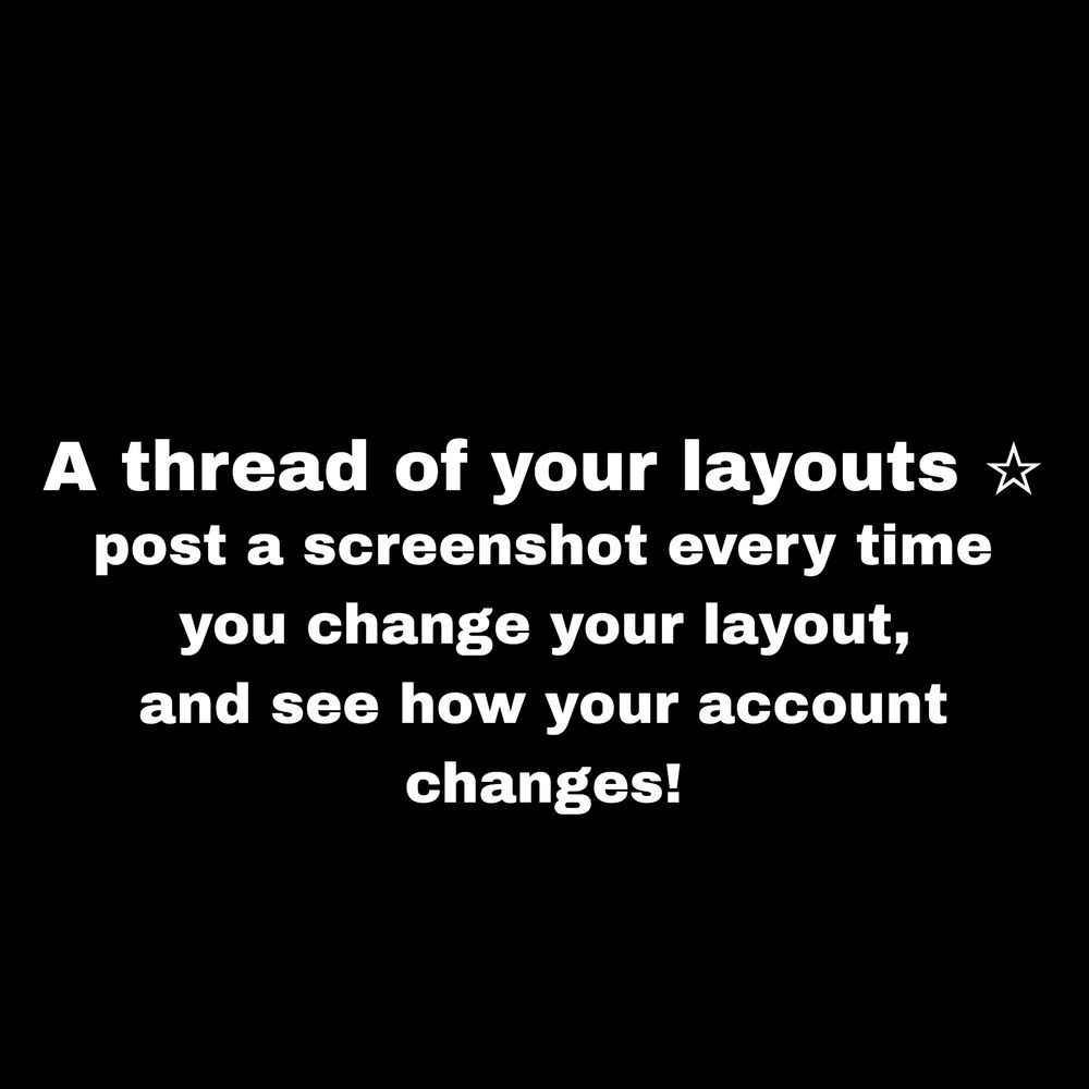 White text on a black background that states "A thread of your layouts (star emoji) post a screenshot every time you change your layout, and see how your account changes!"