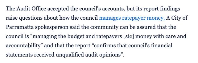 A quote from the SMH reading:

A City of Parramatta spokesperson said the community can be assured that the council is “managing the budget and ratepayers [sic] money with care and accountability” and that the report “confirms that council’s financial statements received unqualified audit opinions”.