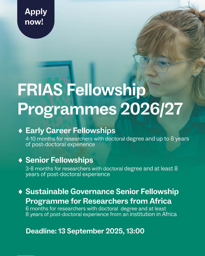 Informational graphic for the FRIAS Fellowship Programmes 2026/27. It lists three types of fellowships:

Early Career Fellowships – 4 to 10 months for researchers with a doctoral degree and up to 8 years of postdoctoral experience.

Senior Fellowships – 3 to 8 months for researchers with a doctoral degree and at least 8 years of postdoctoral experience.

Sustainable Governance Senior Fellowship Programme for Researchers from Africa – 6 months for researchers with a doctoral degree, at least 8 years of postdoctoral experience, and affiliation with an institution in Africa.
Application deadline: 13 September 2025, 13:00.