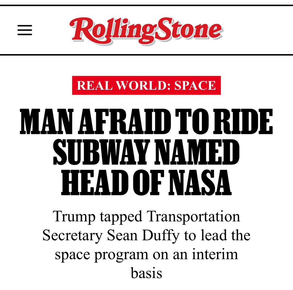 another perfect Rolling Stone headline: 

MAN AFRAID TO RIDE SUBWAY NAMED HEAD OF NASA

Trump tapped Transportation
Secretary Sean Duffy to lead the space program on an interim basis