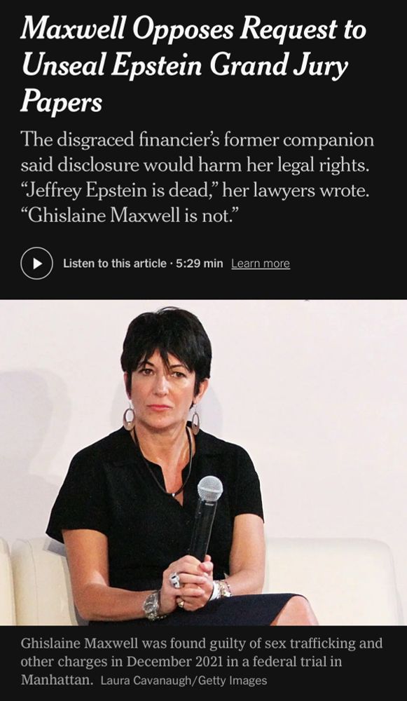NYT: Maxwell Opposes Request to Unseal Epstein Grand Jury Papers
The disgraced financier's former companion said disclosure would harm her legal rights.
"Jeffrey Epstein is dead," her lawyers wrote.
"Ghislaine Maxwell is not."