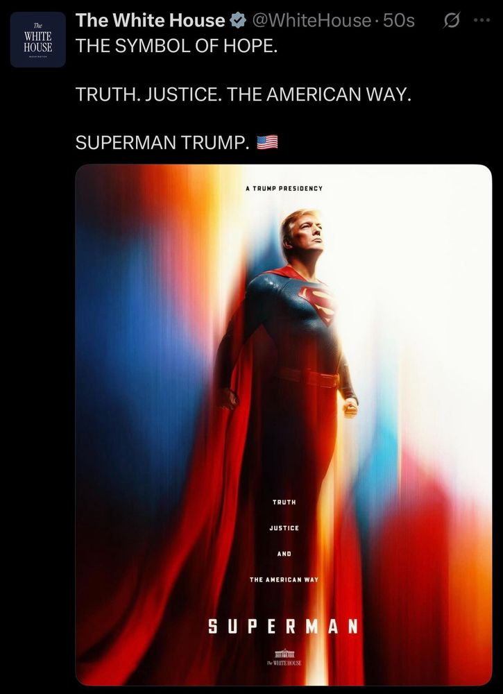 a laughably absurd AI image of a damp pile of moldy tangerine peels (aka trump) as superman, tweeted out by the official white house account, which blurped:

THE SYMBOL OF HOPE.
TRUTH. JUSTICE. THE AMERICAN WAY.
SUPERMAN TRUMP.