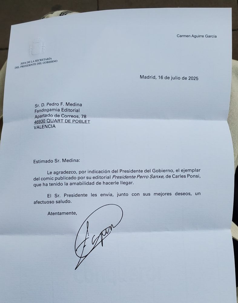 Foto de una carta de la Jefa de la Secretaría del Presidente del Gobierno:

"Estimado Sr. Medina:

le agradezco, por indicación del Presidente del Gobierno, el ejemplar del Cómic publicado por su editorial Presidente Perro Sanxe, de Carles Ponsí, que ha tenido la amabilidad de hacerle llegar".

El Sr. Presidente le envía, junto con sus mejores deseos, un afectuoso saludo".