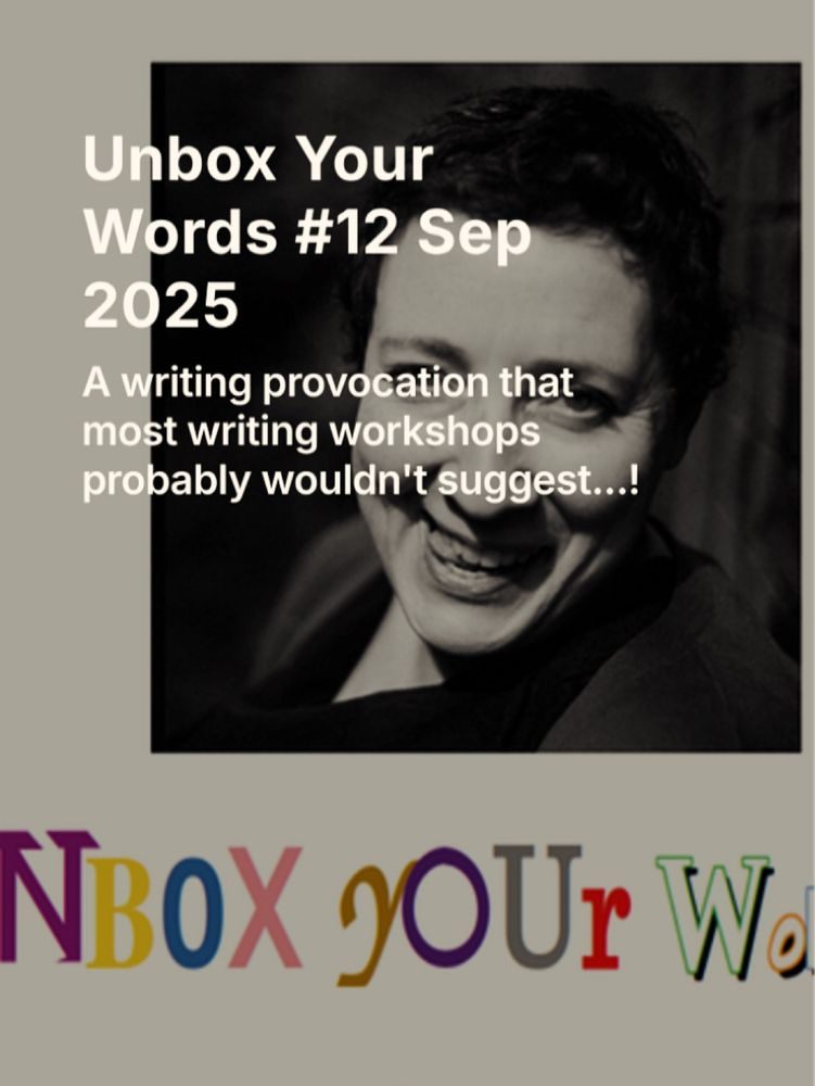 A black and white photo of a person with short hair smiling mischieveously and below, in various colours and different fonts, the words Unbox Your Words. Over the photo is the text, in white: “Unbox Your Words #12 Sep 2025: A writing provocation that most writing workshops probably wouldn’t suggest…!”