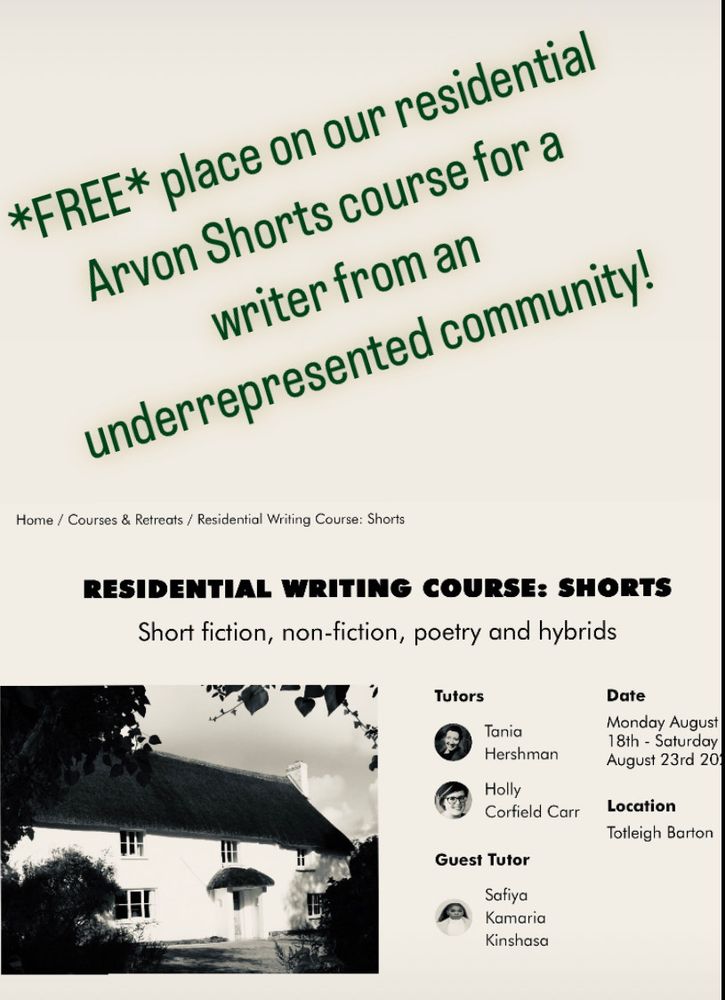 At the top of the graphic is the text: "Free place on our residential Arvon Shorts course for a writer from an underrepresented community!". Below is a screenshot from the Arvon website, with the title "Residential writing course: Shorts", ahd the subtitle "Short fiction, non-fiction, poetry and hybrids", Tutors Tania Hershman and Holly Corfield Carr, Guest tutor Safiya Kamaria Kinshasa, Date Monday August 18th - Sat August 23rd 2025, Location Totleigh Barton