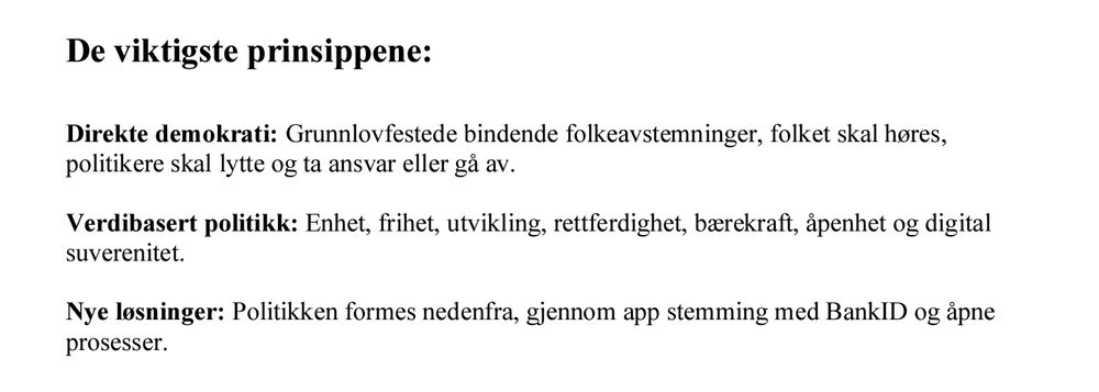 De viktigste orinsippene:

Gyda Oddekalv sitt parti sitt partiprogram
De viktigste prinsippene 

Direkte demokrati: Grunnlovfestede bindende folkeavstemninger, folketskal høres,
politikere skal lytteogta ansvar ellergåav.

erddibasert politikk: Enhet, frihet, utvikling, rettferdighet, bærekraft, åpenhet ogdigital
suverenitet.

Nye løsninger: Politikken formes nedenfra, gjennom app stemming med BankID og åpnn
prosesser.


