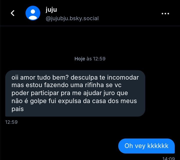 Print de mensagens onde @jujubju.bsky.social diz "oii amor tudo bem? Desculpa te incomodar mas estou fazendo uma rifinha se vc puder participar pra me ajudar juro q não é golpe fui expulsa da casa dos meus pais" e eu respondo "oh vey kkkkkk"