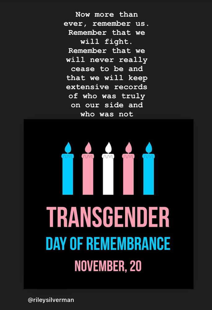 A post for the Transgender Day Of Remembrance in which I remind people that “Now more than ever, remember us.
Remember that we will fight.
Remember that we will never really cease to be and that we will keep extensive records of who was truly on our side and who was not”